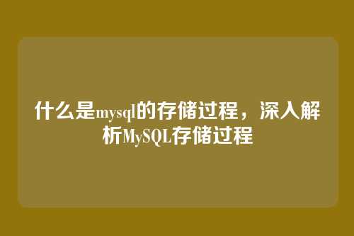 什么是mysql的存储过程,深入解析MySQL存储过程