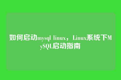 如何启动mysql linux,Linux系统下MySQL启动指南