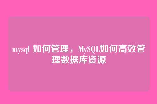 mysql 如何管理,MySQL如何高效管理数据库资源