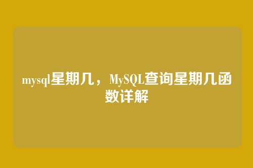 mysql星期几,MySQL查询星期几函数详解