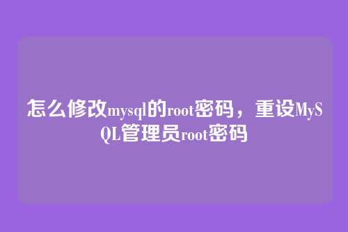 怎么修改mysql的root密码,重设MySQL管理员root密码