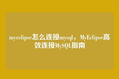 myeclipse怎么连接mysql,MyEclipse高效连接MySQL指南