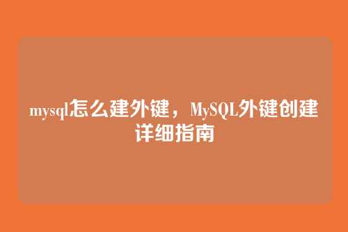 mysql怎么建外键,MySQL外键创建详细指南