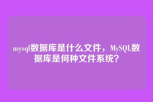 mysql数据库是什么文件,MySQL数据库是何种文件系统?