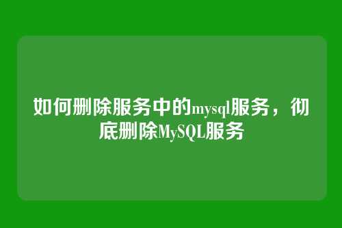 如何删除服务中的mysql服务,彻底删除MySQL服务