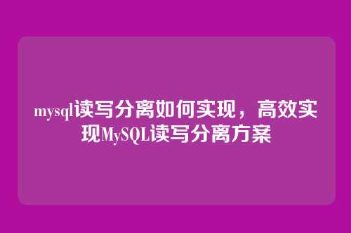 mysql读写分离如何实现,高效实现MySQL读写分离方案
