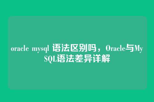 oracle mysql 语法区别吗,Oracle与MySQL语法差异详解