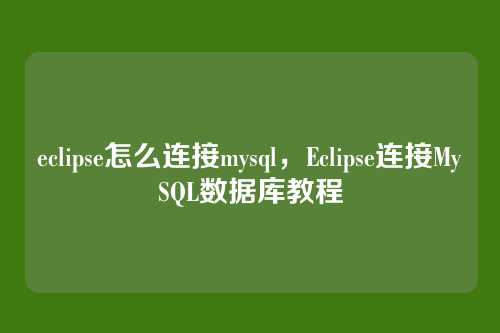 eclipse怎么连接mysql,Eclipse连接MySQL数据库教程