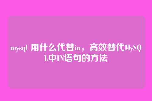 mysql 用什么代替in,高效替代MySQL中IN语句的方法