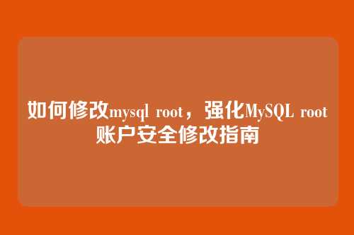 如何修改mysql root,强化MySQL root账户安全修改指南