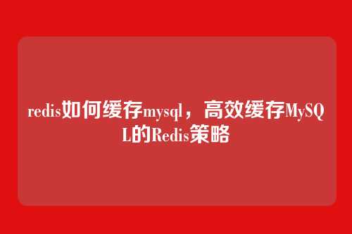 redis如何缓存mysql,高效缓存MySQL的Redis策略