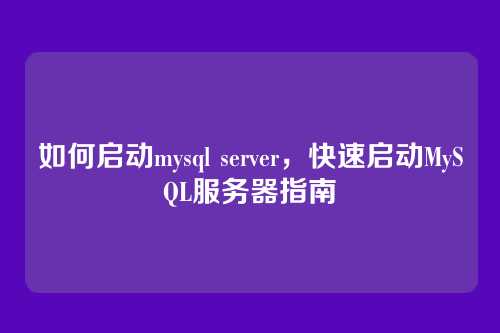 如何启动mysql server,快速启动MySQL服务器指南
