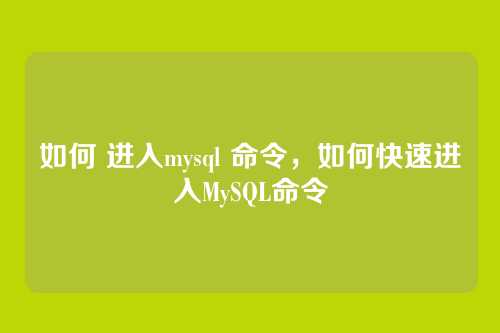 如何 进入mysql 命令,如何快速进入MySQL命令