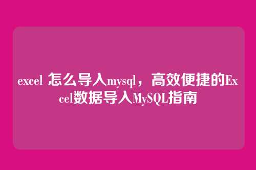 excel 怎么导入mysql,高效便捷的Excel数据导入MySQL指南
