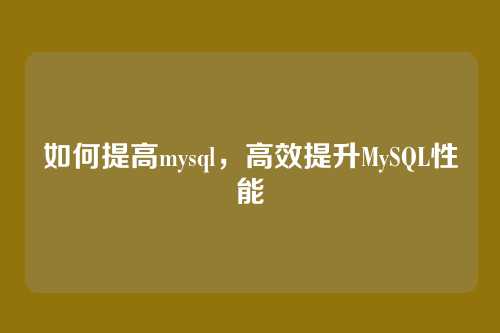 如何提高mysql,高效提升MySQL性能