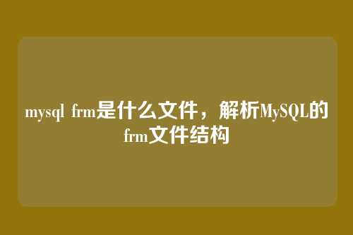 mysql frm是什么文件,解析MySQL的frm文件结构