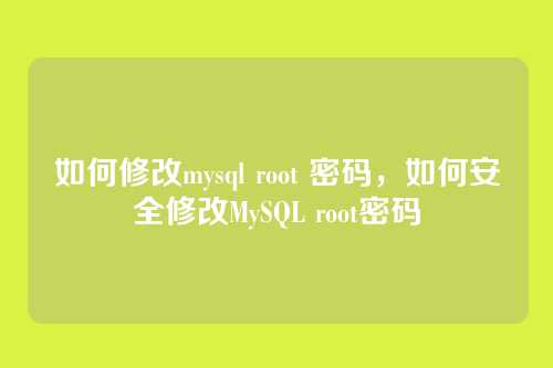 如何修改mysql root 密码,如何安全修改MySQL root密码