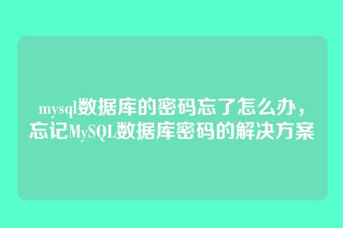 mysql数据库的密码忘了怎么办,忘记MySQL数据库密码的解决方案