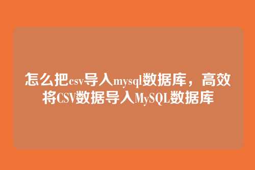 怎么把csv导入mysql数据库,高效将CSV数据导入MySQL数据库