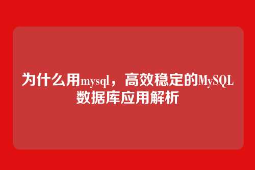 为什么用mysql,高效稳定的MySQL数据库应用解析