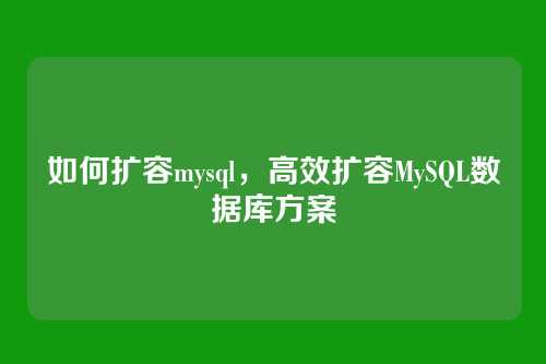如何扩容mysql,高效扩容MySQL数据库方案