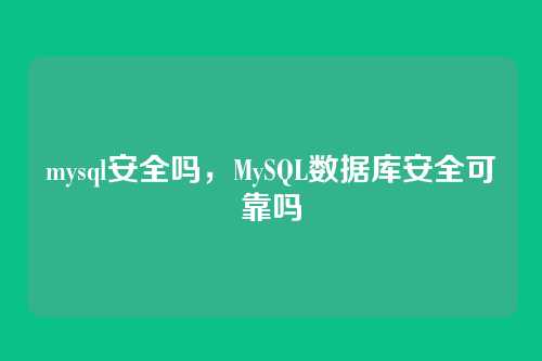mysql安全吗,MySQL数据库安全可靠吗