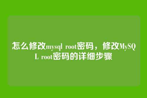 怎么修改mysql root密码,修改MySQL root密码的详细步骤