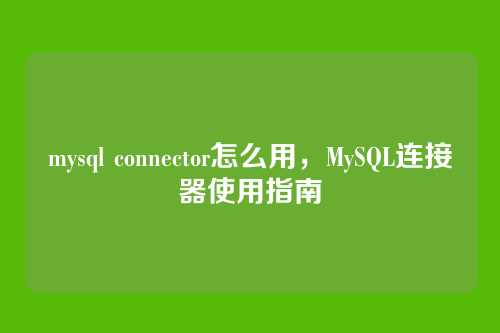 mysql connector怎么用,MySQL连接器使用指南