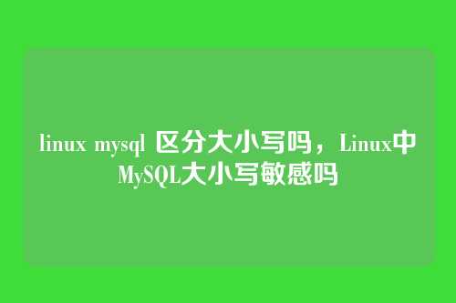 linux mysql 区分大小写吗,Linux中MySQL大小写敏感吗
