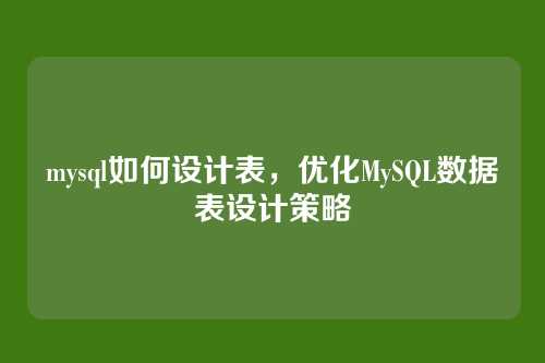 mysql如何设计表,优化MySQL数据表设计策略