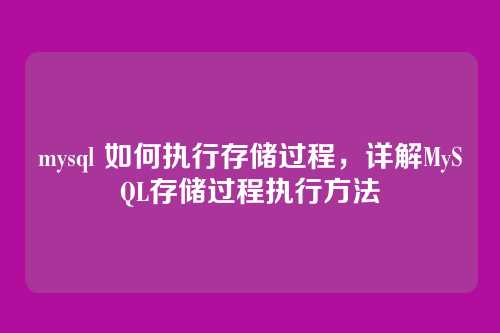 mysql 如何执行存储过程,详解MySQL存储过程执行方法