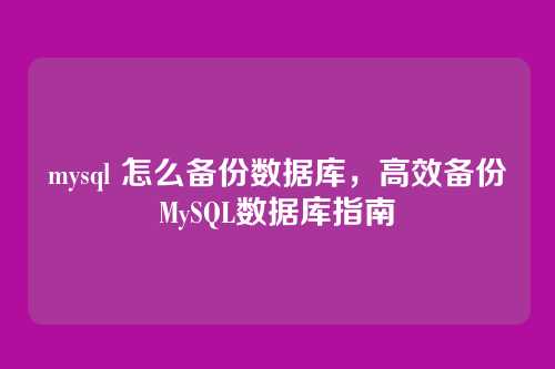 mysql 怎么备份数据库,高效备份MySQL数据库指南