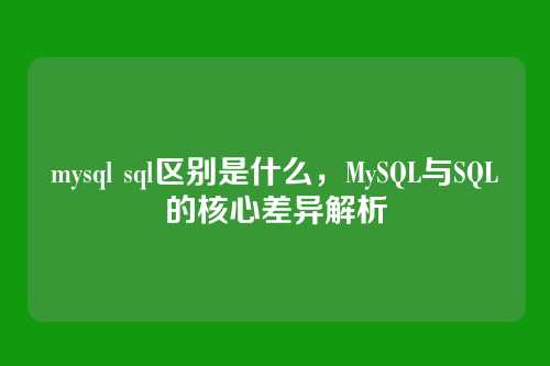 mysql sql区别是什么,MySQL与SQL的核心差异解析