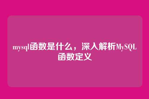 mysql函数是什么,深入解析MySQL函数定义