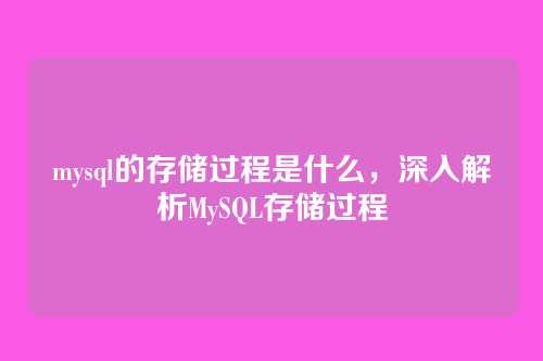 mysql的存储过程是什么,深入解析MySQL存储过程