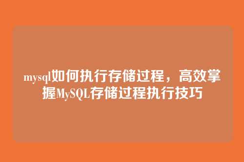 mysql如何执行存储过程,高效掌握MySQL存储过程执行技巧