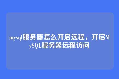 mysql服务器怎么开启远程,开启MySQL服务器远程访问