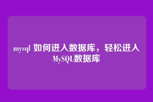 mysql 如何进入数据库,轻松进入MySQL数据库