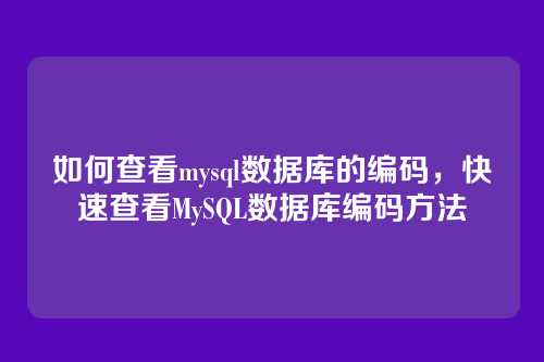 如何查看mysql数据库的编码,快速查看MySQL数据库编码方法