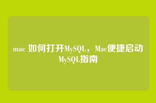 mac 如何打开MySQL,Mac便捷启动MySQL指南