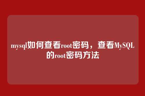 mysql如何查看root密码,查看MySQL的root密码方法