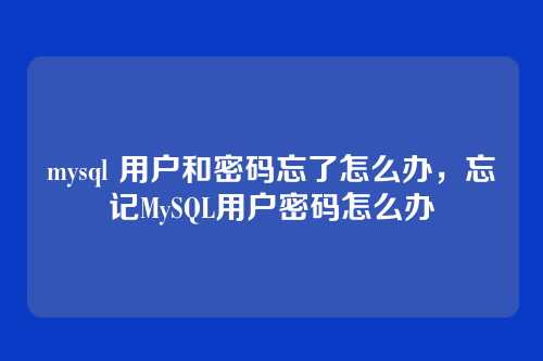 mysql 用户和密码忘了怎么办,忘记MySQL用户密码怎么办