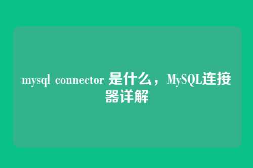 mysql connector 是什么,MySQL连接器详解