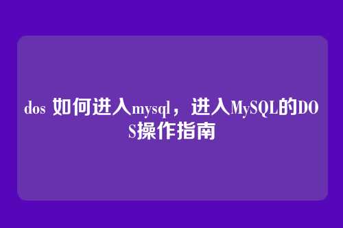 dos 如何进入mysql,进入MySQL的DOS操作指南