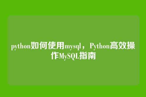 python如何使用mysql,Python高效操作MySQL指南