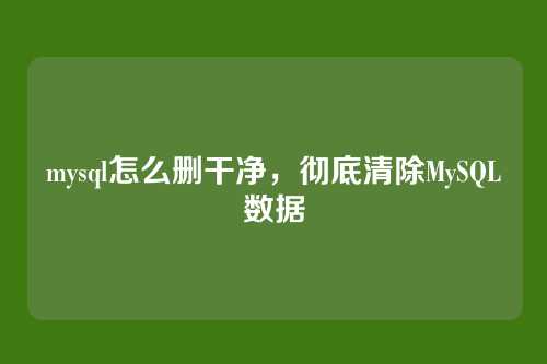 mysql怎么删干净,彻底清除MySQL数据