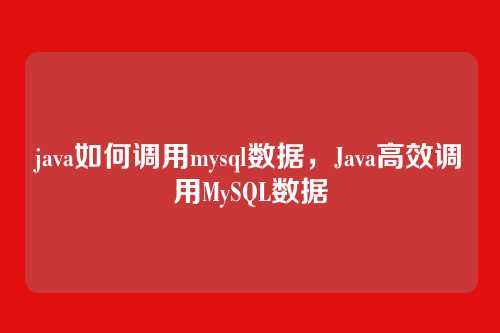java如何调用mysql数据,Java高效调用MySQL数据
