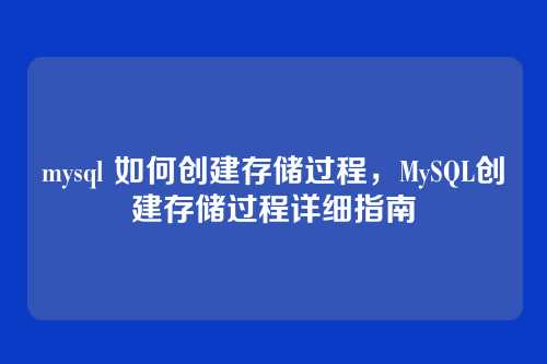 mysql 如何创建存储过程,MySQL创建存储过程详细指南