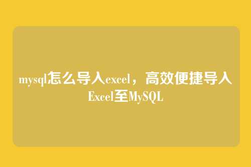 mysql怎么导入excel,高效便捷导入Excel至MySQL