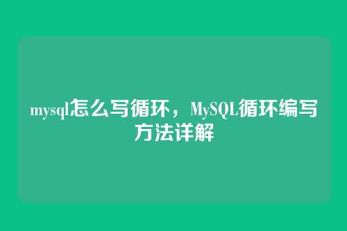 mysql怎么写循环,MySQL循环编写方法详解